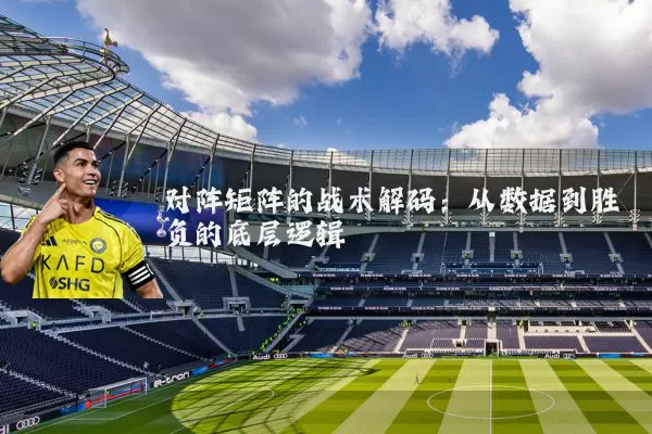 对阵矩阵的战术解码：从数据到胜负的底层逻辑