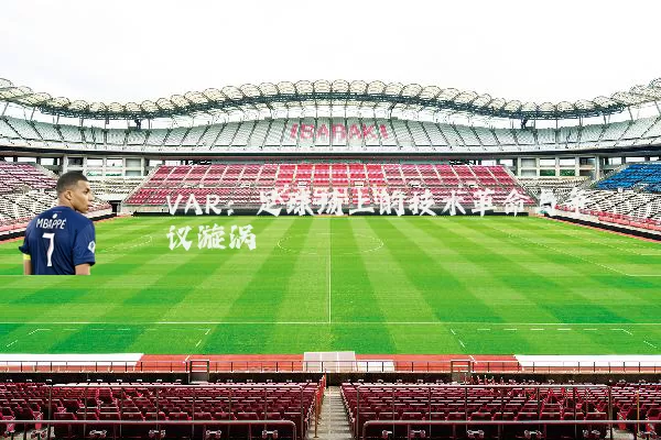 VAR：足球场上的技术革命与争议漩涡