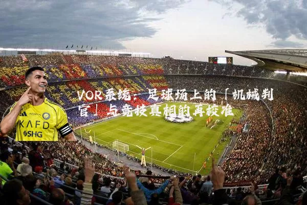 VOR系统:足球场上的「机械判官」与竞技真相的再校准