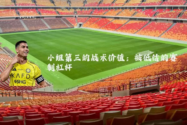 小组第三的战术价值:被低估的赛制杠杆